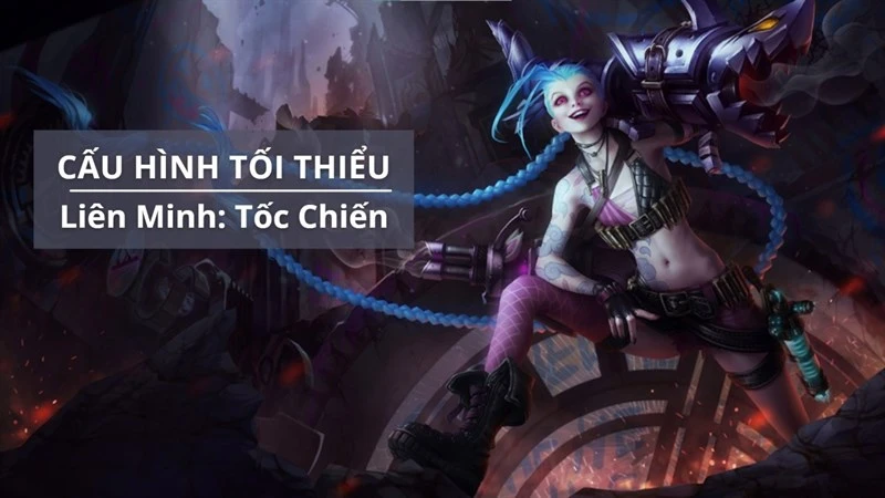 Cấu hình tối thiểu chơi Liên Minh Tốc Chiến
