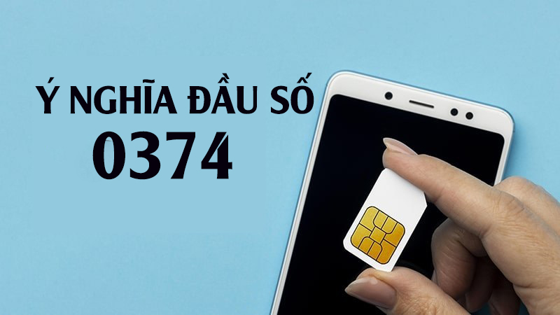 Đầu số 0374 là mạng gì? Tìm hiểu về ý nghĩa đầu số 0374