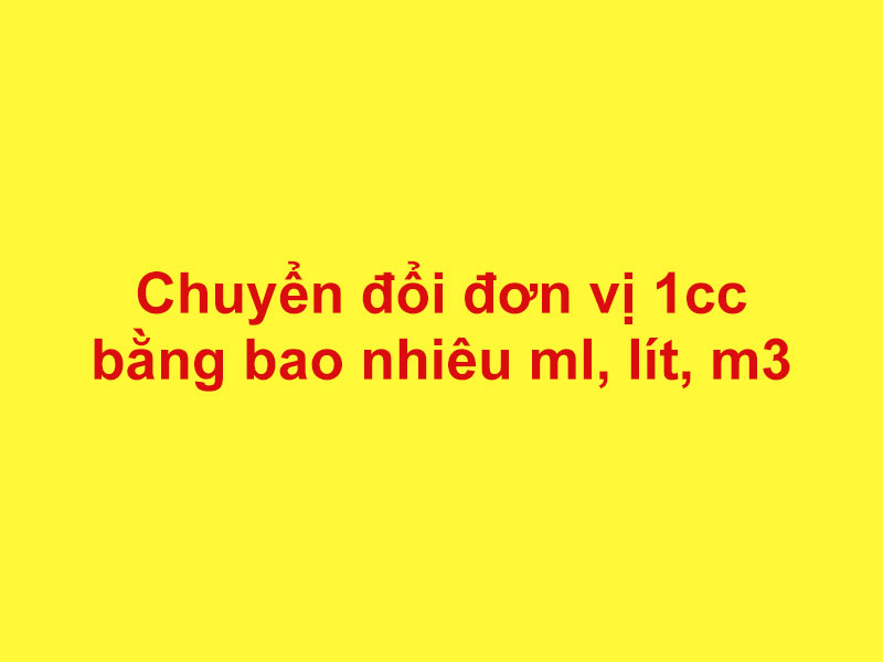 1CC BẰNG BAO NHIÊU ML, LÍT, M3