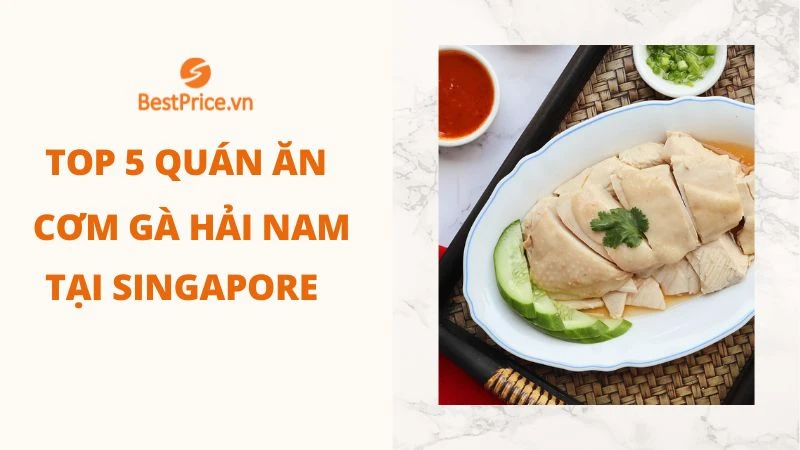 TOP 5 Quán Cơm Gà Hải Nam Nhất Định Phải Thử Tại Singapore