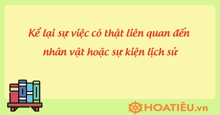 Kể lại sự việc có thật liên quan đến nhân vật hoặc sự kiện lịch sử lớp 7 Chân trời sáng tạo