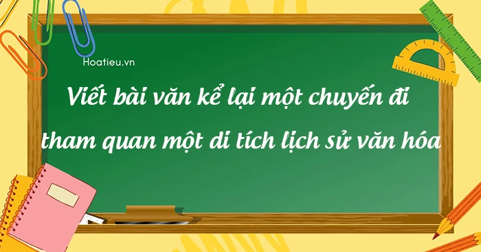 (Mới cập nhật) Viết bài văn kể lại một chuyến đi tham quan một di tích lịch sử văn hóa lớp 8