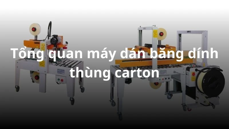 Tổng quan máy dán băng dính thùng carton