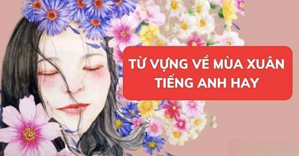 Học tiếng Anh về mùa xuân: từ vựng, thành ngữ, bài mẫu hay nhất!