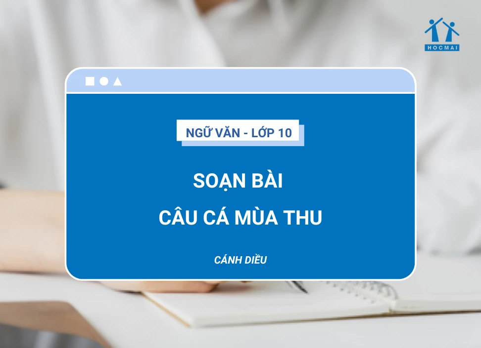 Soạn bài Câu cá mùa thu Ngữ văn 10 Cánh Diều chi tiết nhất