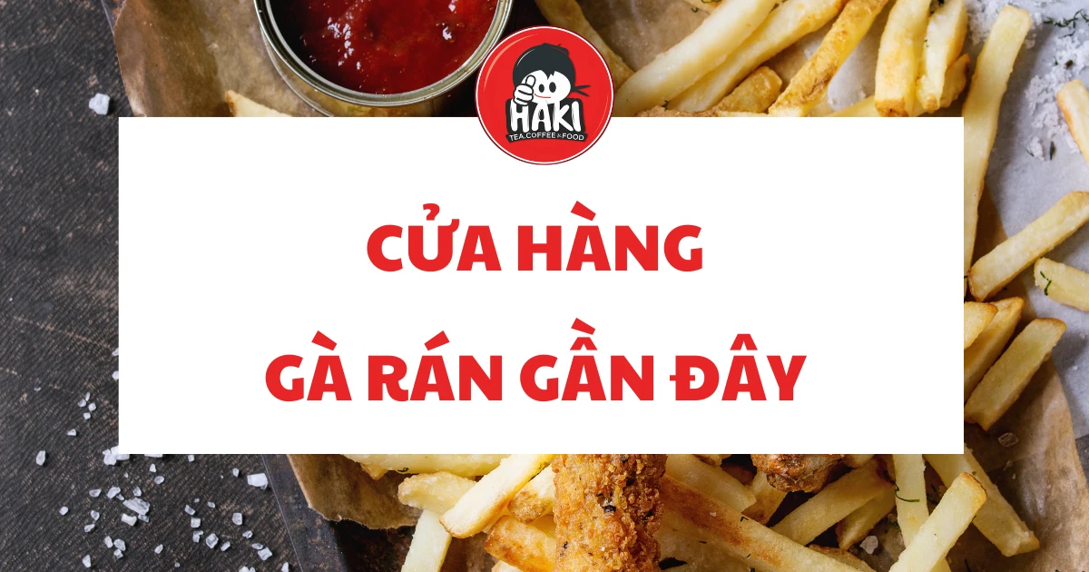 Cửa hàng gà rán gần đây những địa điểm không thể bỏ qua