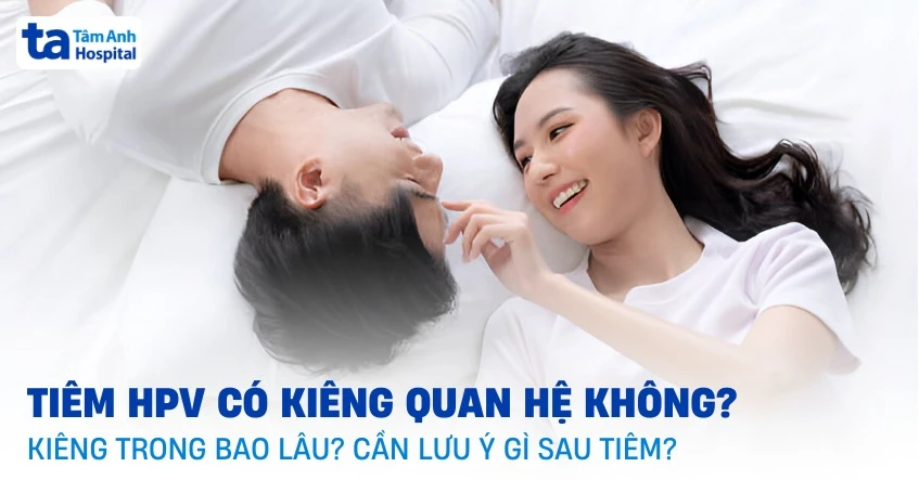 Sau khi tiêm HPV có kiêng quan hệ không? Kiêng trong bao lâu?