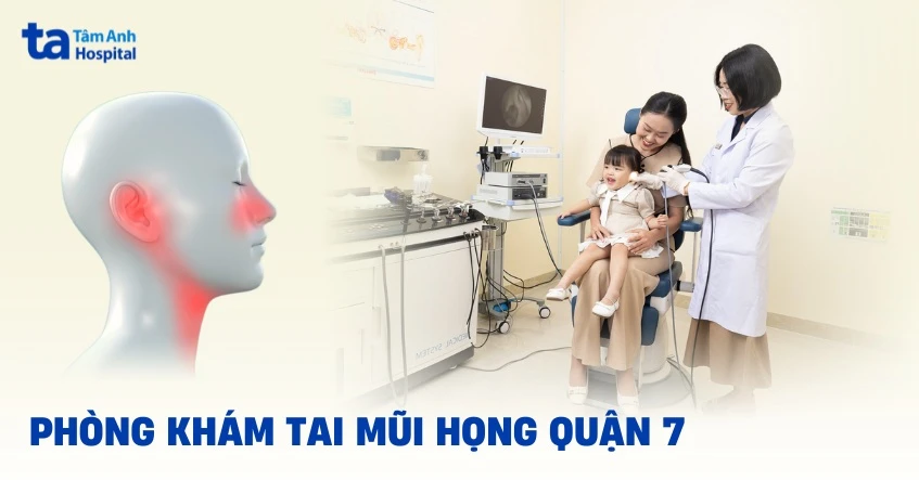 Phòng khám tai mũi họng Quận 7 nào tốt? Tiêu chí lựa chọn