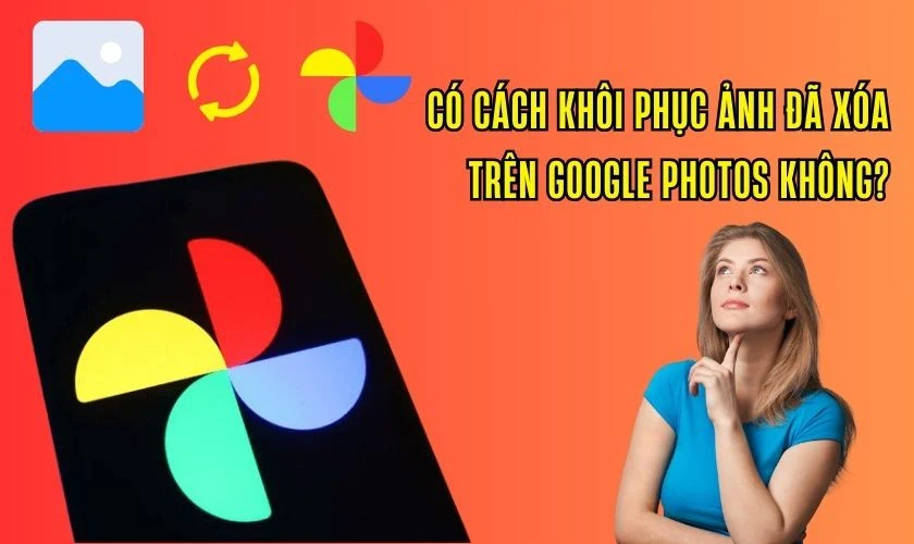 Khôi phục ảnh đã xóa vĩnh viễn trên Google Photos đơn giản